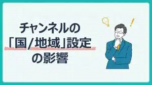 チャンネルの「国/地域」設定の影響