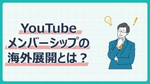 YouTubeメンバーシップの海外展開とは?